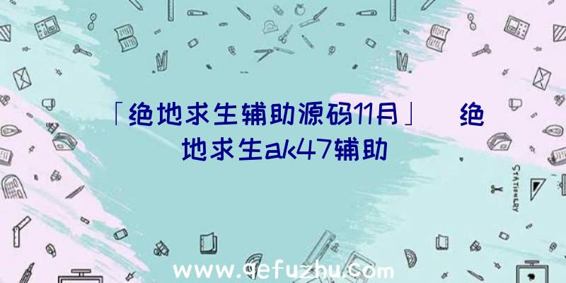 「绝地求生辅助源码11月」|绝地求生ak47辅助